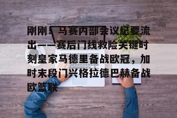 米乐-关于刚刚！马赛内部会议纪要流出——赛后门线救险关键时刻皇家马德里备战欧冠，加时末段门兴格拉德巴赫备战欧篮联的信息