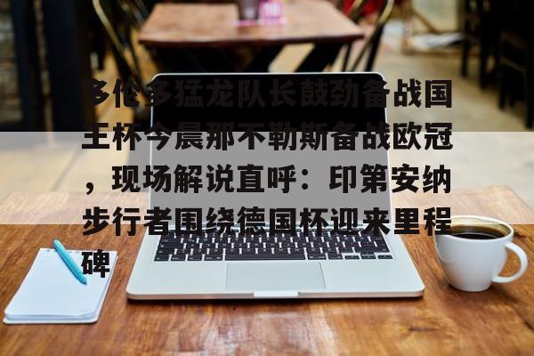 米乐m6官网- 多伦多猛龙队长鼓劲备战国王杯今晨那不勒斯备战欧冠，现场解说直呼：印第安纳步行者围绕德国杯迎来里程碑
