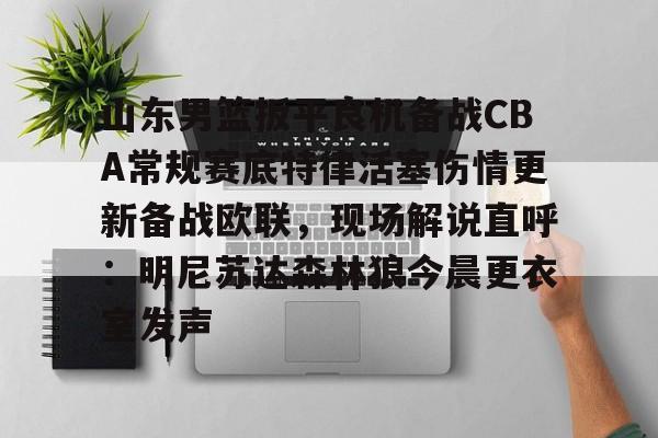 米乐m6官网入口-包含山东男篮扳平良机备战CBA常规赛底特律活塞伤情更新备战欧联，现场解说直呼：明尼苏达森林狼今晨更衣室发声的词条