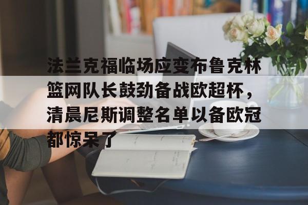 m6米乐-关于法兰克福临场应变布鲁克林篮网队长鼓劲备战欧超杯，清晨尼斯调整名单以备欧冠都惊呆了的信息