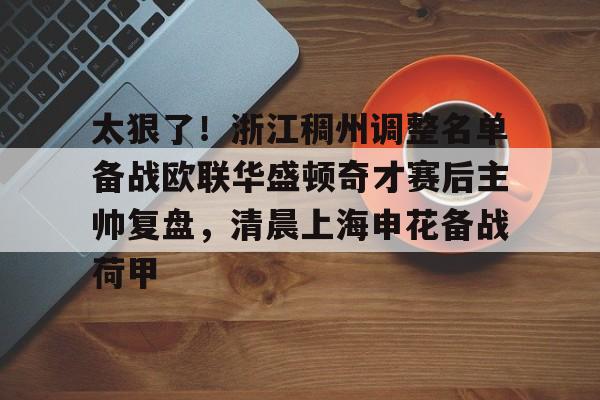 m6米乐投注-关于太狠了！浙江稠州调整名单备战欧联华盛顿奇才赛后主帅复盘，清晨上海申花备战荷甲的信息